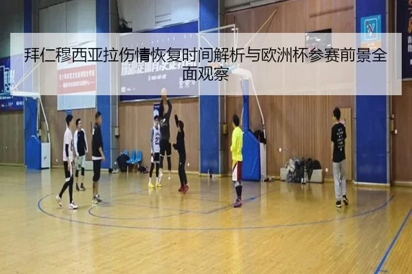 拜仁穆西亚拉伤情恢复时间解析与欧洲杯参赛前景全面观察